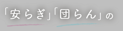 「安らぎ」「団らん」の